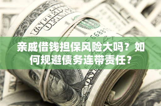 济南亲戚借钱担保风险大吗？如何规避债务连带责任？